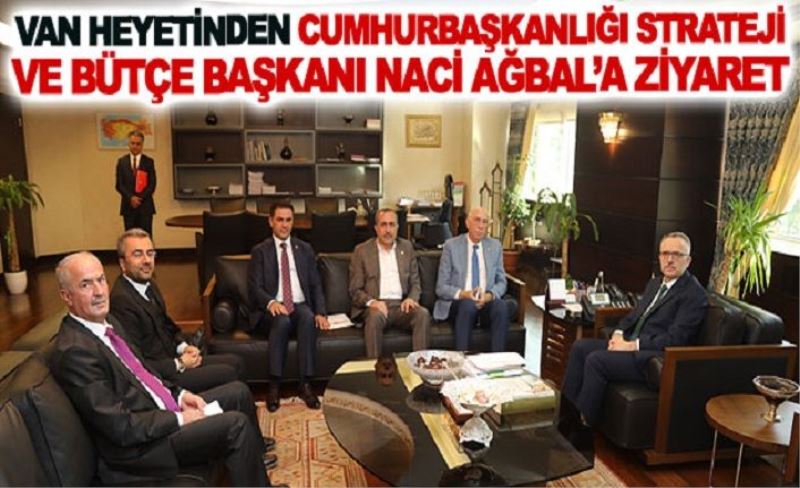 Van heyetinden Cumhurbaşkanlığı Strateji ve Bütçe Başkanı Naci Ağbal’a ziyaret