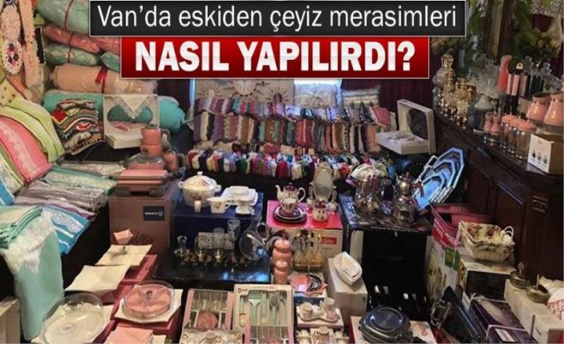 Van’da eskiden çeyiz merasimleri nasıl yapılırdı?