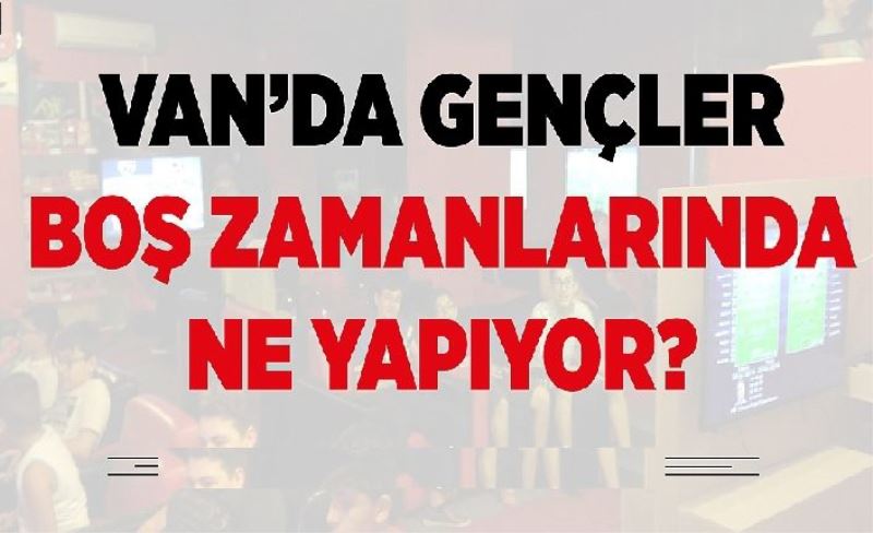 Van’da gençler boş zamanlarında ne yapıyor?