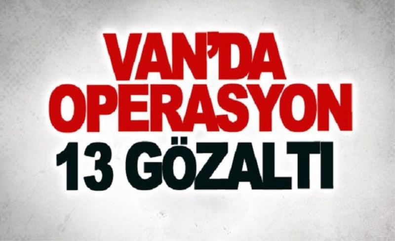 Van’da operasyon: 13 gözaltı