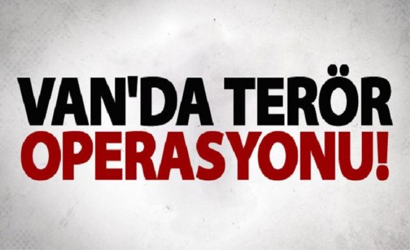 Van’da terör operasyonu