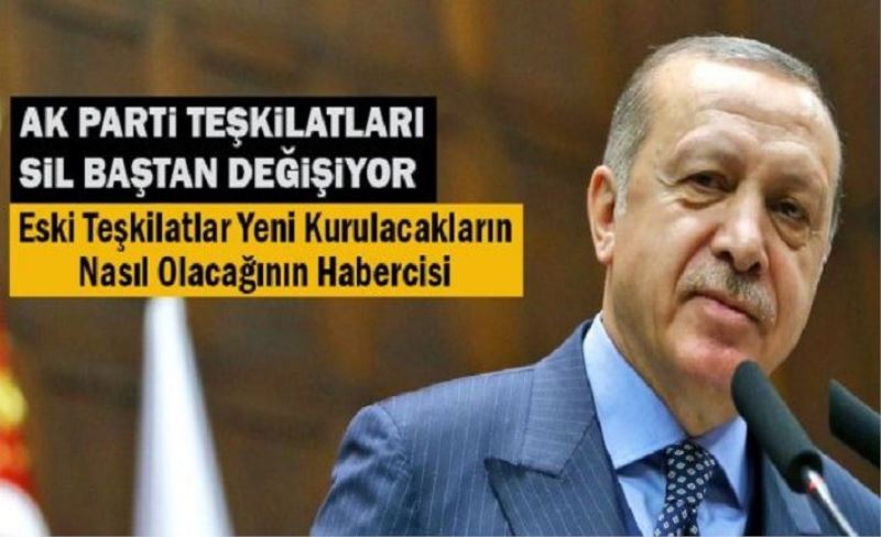 AK Parti teşkilatları sil baştan yenileniyor