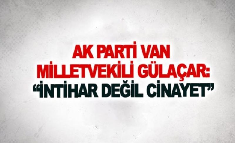 AK Parti Van Milletvekili Gülaçar: İntihar değil cinayet
