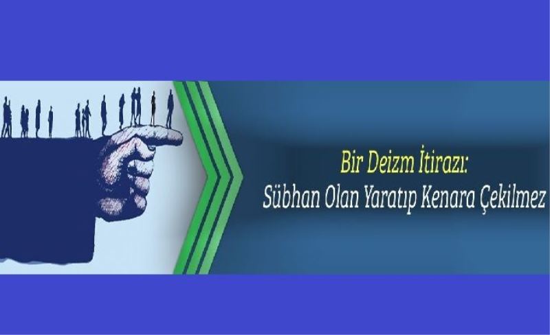 Bir Deizm İtirazı: Sübhan Olan Yaratıp Kenara Çekilmez