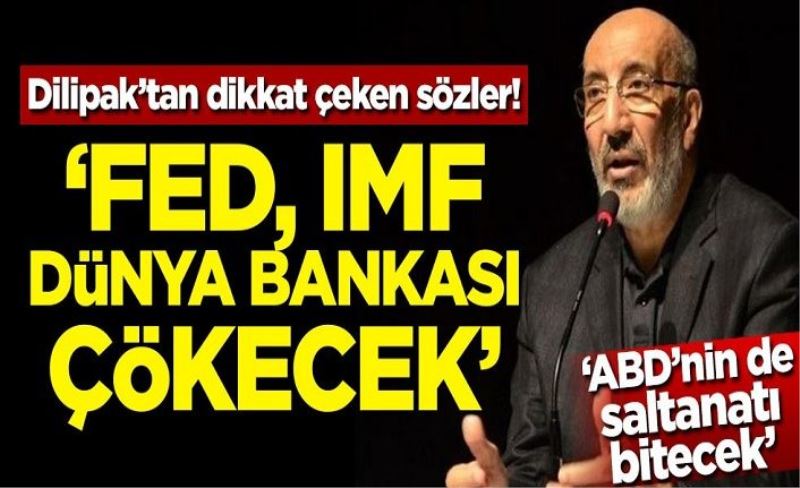Dilipak'tan dikkat çeken sözler: FED, Dünya Bankası, IMF çökecek! 'ABD'nin saltanatı da bitecek'