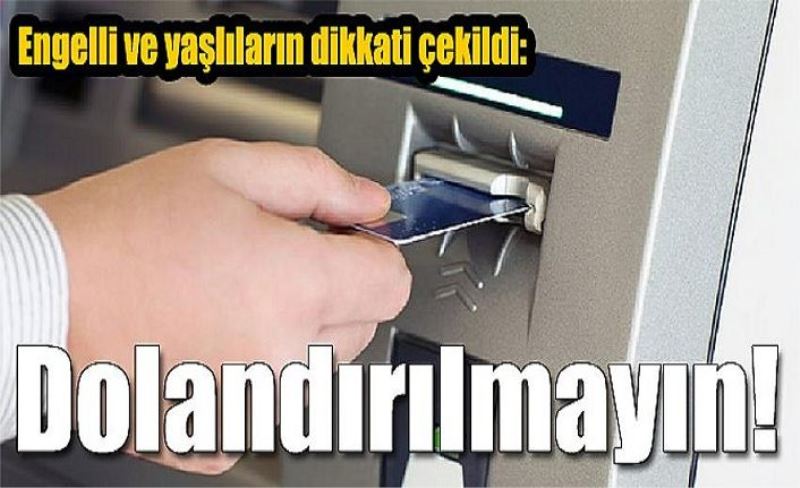 Engelli ve yaşlıların dikkati çekildi: Dolandırılmayın!