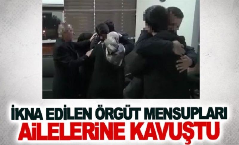 İkna edilen örgüt mensupları ailelerine kavuştu