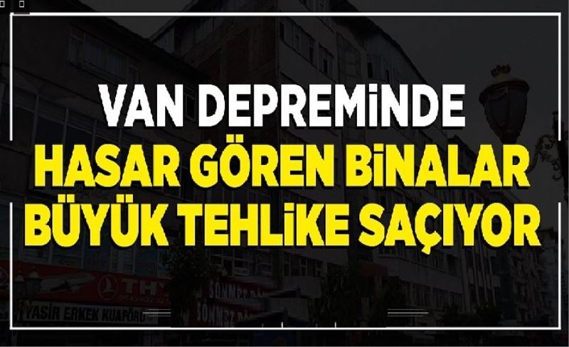 Van depreminde hasar gören binalar büyük tehlike saçıyor