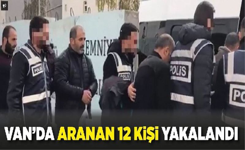 Van’da aranan 12 kişi yakalandı