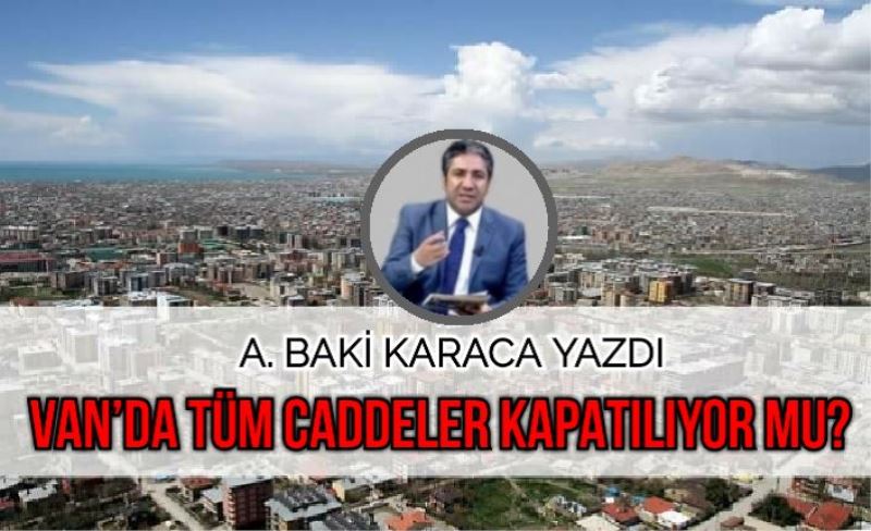 VAN’DA TÜM CADDELER KAPATILIYOR MU?