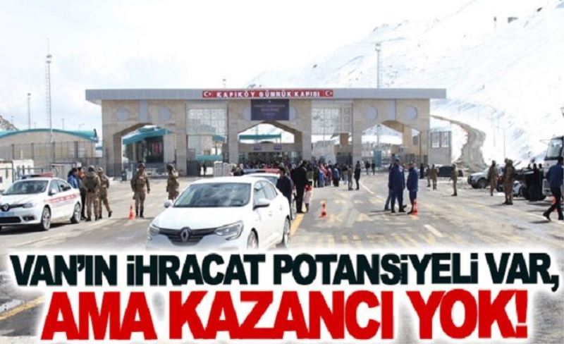 Van’ın ihracat potansiyeli var, ama kazancı yok!