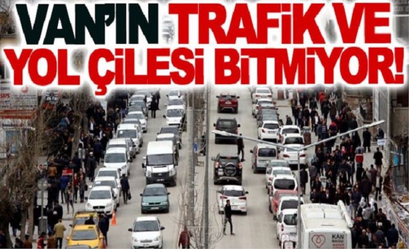 Van’ın trafik ve yol çilesi bitmiyor!