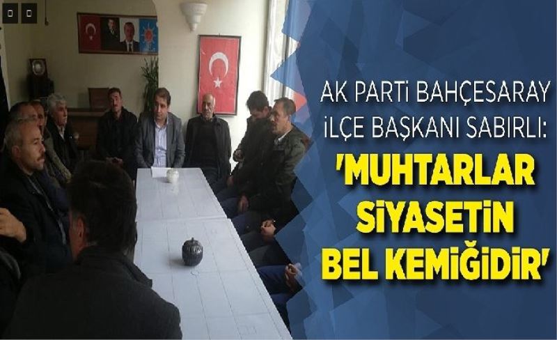 AK Parti Bahçesaray İlçe Başkanı Sabırlı: 'Muhtarlar siyasetin bel kemğidir'