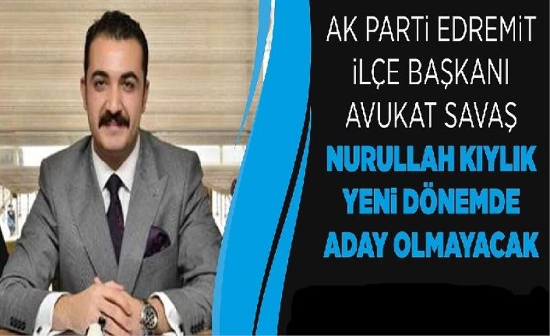 Ak Parti Edremit İlçe Başkanı Avukat Savaş Nurullah Kıylık yen dönemde aday olmayacak