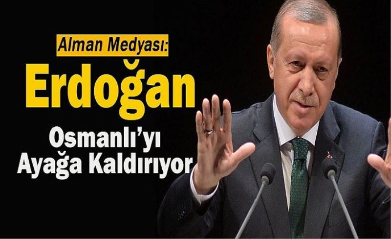 Almanlar, "Erdoğan, Osmanlı'yı ayağa kaldırıyor"