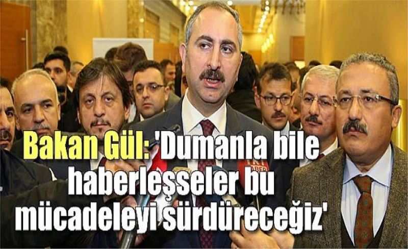 Bakan Gül: 'Dumanla bile haberleşseler bu mücadeleyi sürdüreceğiz'