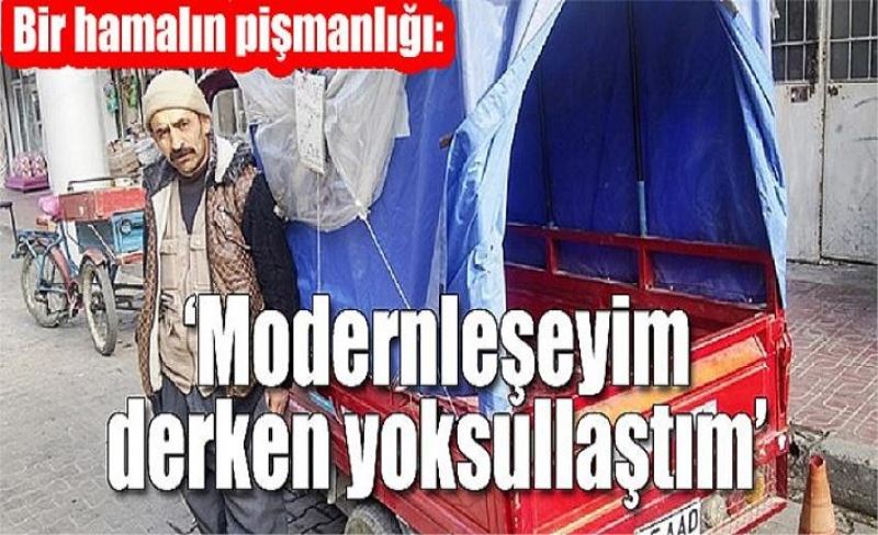 Bir hamalın pişmanlığı:‘Modernleşeyim derken yoksullaştım’