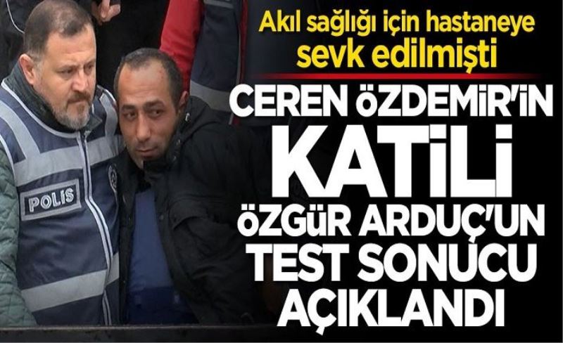 Ceren'in katili Özgür Arduç'un test sonucu açıklandı!