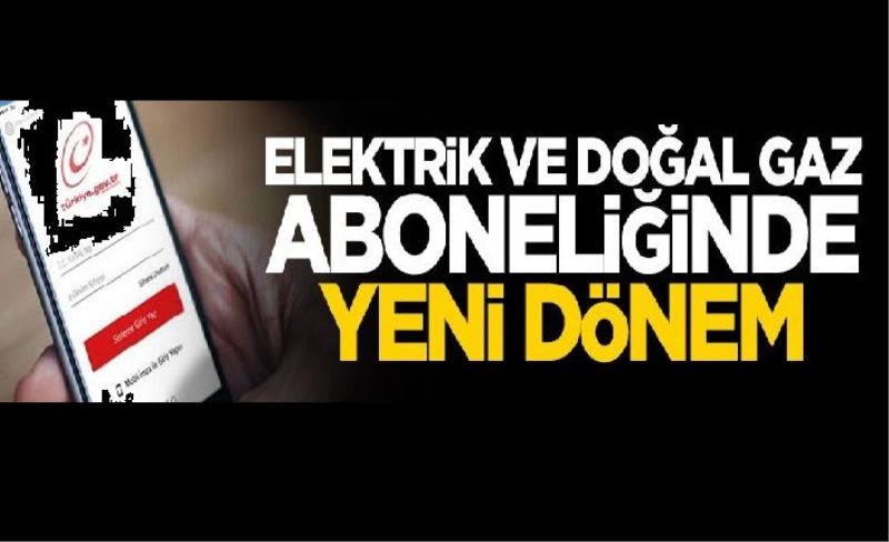 Elektrik ve doğal gaz aboneliği için e-devlet dönemi