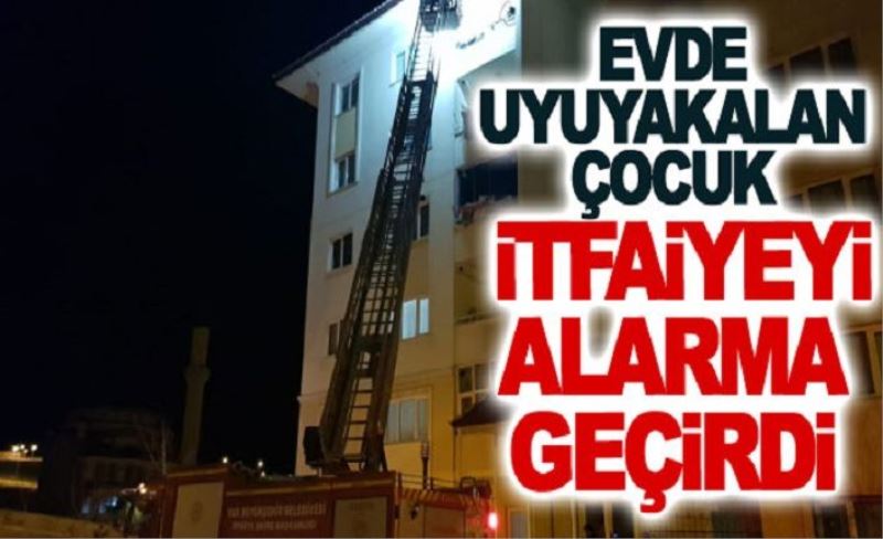 Evde uyuyakalan çocuk itfaiyeyi alarma geçirdi