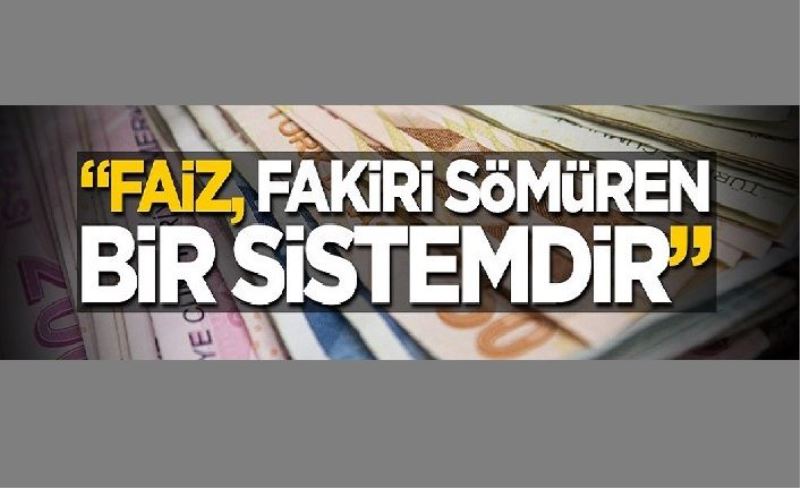 "Faiz, fakiri sömüren bir sistemdir"