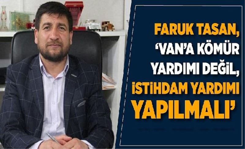 Faruk Tasan, ‘Van’a kömür yardımı değil, istihdam yardımı yapılmalı’