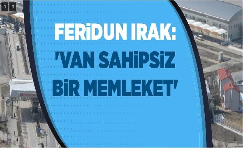 Ferdun Irak: 'Van sahipsiz bir memleket'