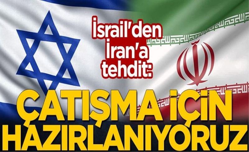 İsrail'den İran'a tehdit: Çatışma için hazırlanıyoruz