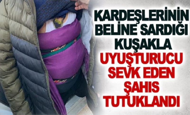 Kardeşlerinin beline sardığı kuşakla uyuşturucu sevk eden şahıs tutuklandı