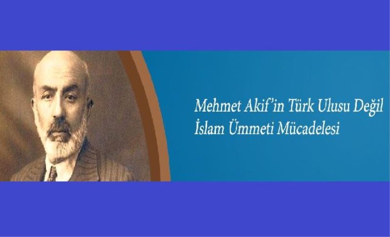 Mehmet Akif’in Türk Ulusu Değil İslam Ümmeti Mücadelesi