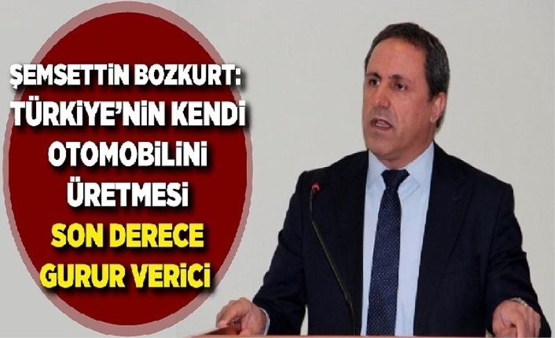 Şemsettin Bozkurt: Türkiye'nin kendi otomobilin üretmesi son derece gurur verici