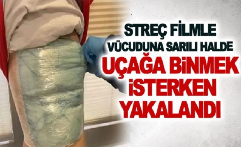 Streç filmle vücuduna sardığı uyuşturucuyla uçağa binmek isterken yakalandı