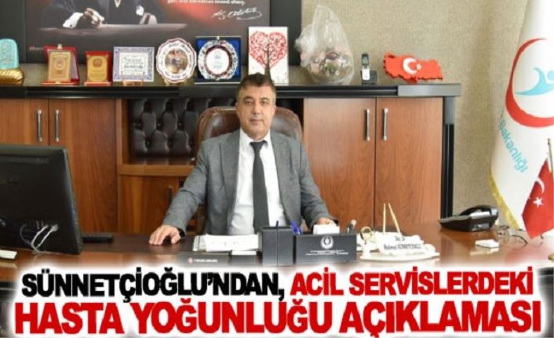 Sünnetçioğlu’ndan, Acil Servislerdeki Hasta Yoğunluğu Açıklaması