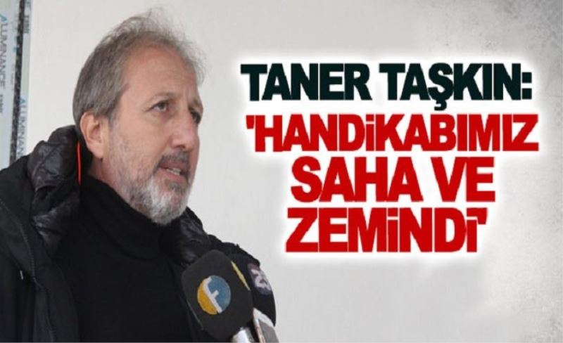 Taner Taşkın: 'Handikabımız saha ve zemindi'