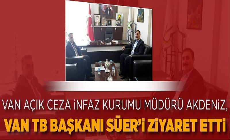 Van Açık Ceza İnfaz Kurumu Müdürü Akdeniz, Van TB Başkanı Süer’ zyaret etti