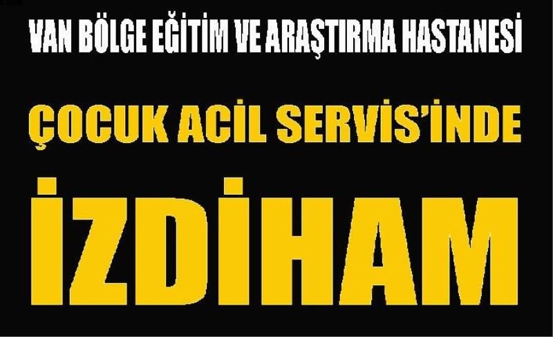 Van Bölge Eğitim ve Araştırma Hastanesi Çocuk Acil Servisinde izdiham