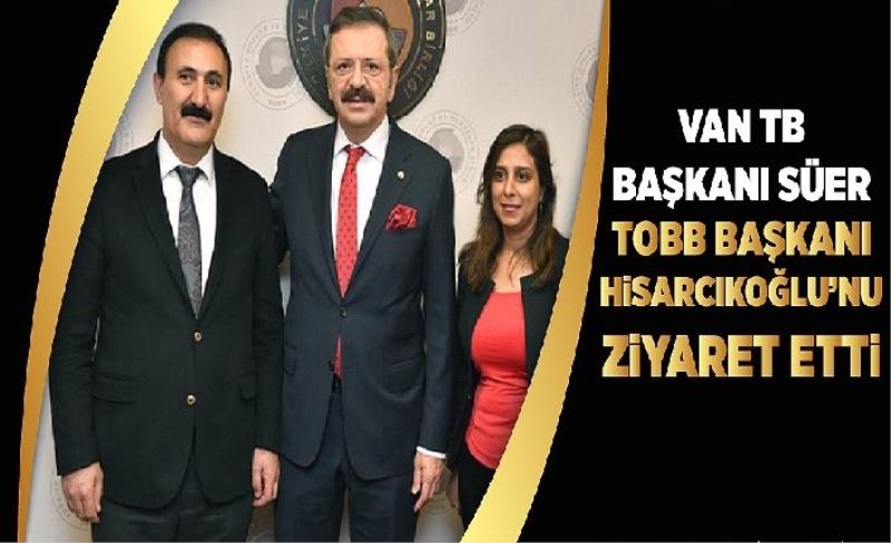 Van TB Başkanı Süer TOBB Başkanı Hisarcıklıoğlu’nu ziyaret etti
