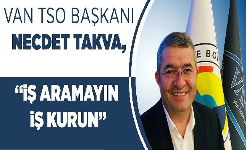 Van TSO Başkanı Necdet Takva, “İş aramayın iş kurun”