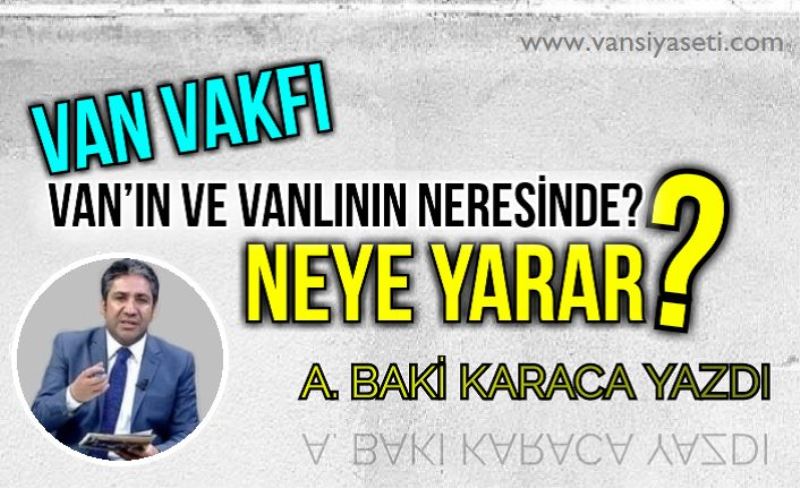 VAN VAKFI VAN’IN VE VANLININ NERESİNDE? NEYE YARAR?