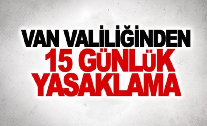 Van Valiliğinden ’15 günlük’ yasaklama