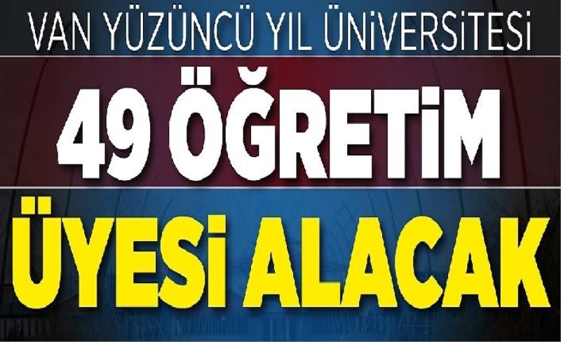 Van Yüzüncü Yıl Üniversitesi 49 öğretim üyesi alacak