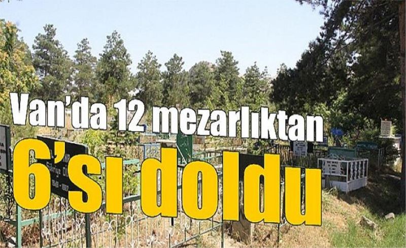 Van’da 12 mezarlıktan 6’sı doldu