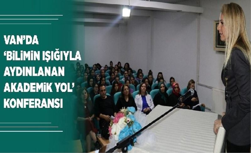 Van’da ‘Bilimin Işığıyla Aydınlanan Akademik Yol’ konferansı