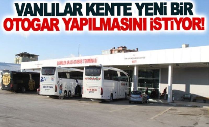 Vanlılar kente yeni bir otogar yapılmasını istiyor!