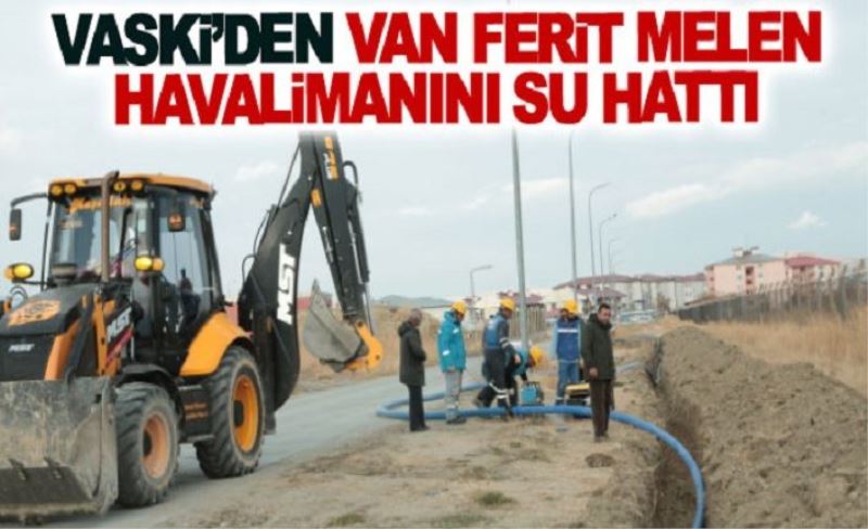 VASKİ’den Van Ferit Melen Havalimanını su hattı