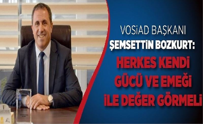 VOSİAD Başkanı Şemsettin Bozkurt: Herkes kendi gücü ve emeği ile değer görmeli