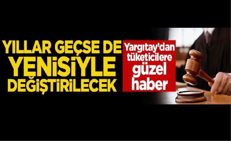 Yargıtay'dan tüketicilere güzel haber! Yıllar geçse de yenisiyle değiştirilecek