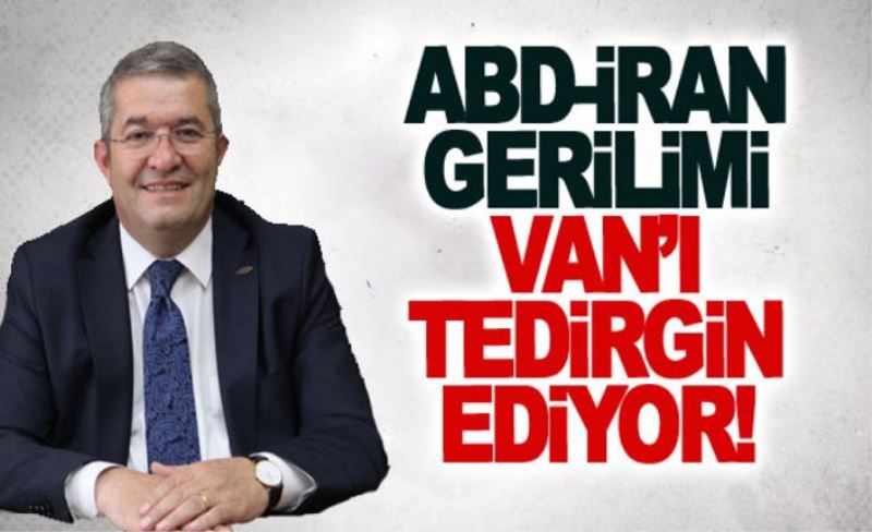 ABD-İran gerilimi Van’ı tedirgin ediyor!