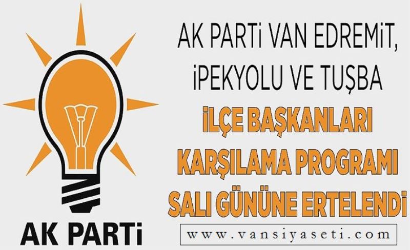 AK Parti Van Edremit, İpekyolu ve Tuşba ilçe başkanları karşılama programı Salı gününe ertelendi