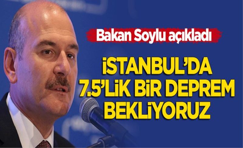 Bakan Soylu açıkladı: İstanbul'da 7.5'lik bir deprem bekliyoruz